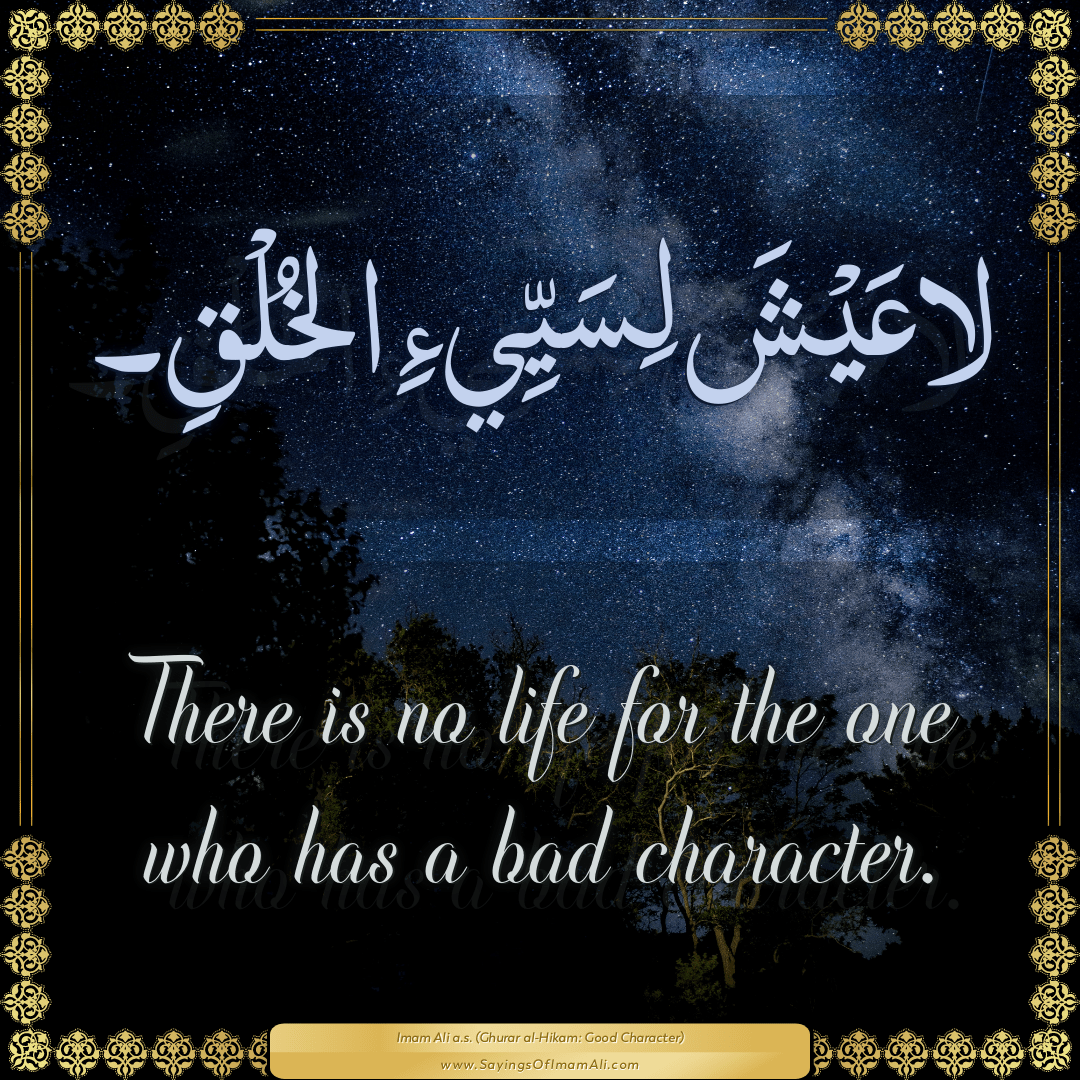 There is no life for the one who has a bad character.